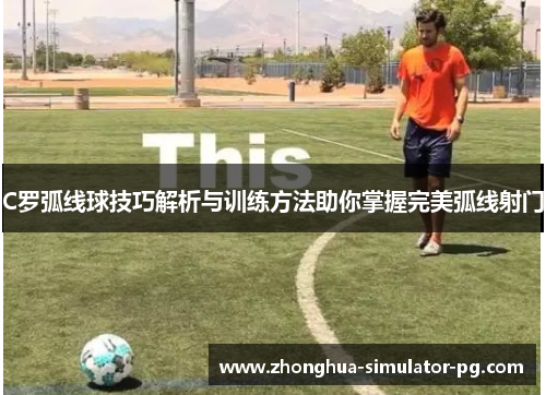 C罗弧线球技巧解析与训练方法助你掌握完美弧线射门