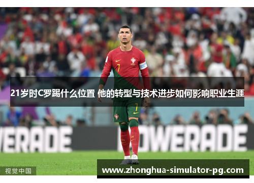 21岁时C罗踢什么位置 他的转型与技术进步如何影响职业生涯