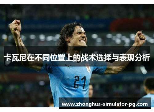 卡瓦尼在不同位置上的战术选择与表现分析