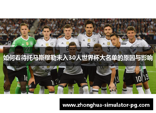 如何看待托马斯穆勒未入30人世界杯大名单的原因与影响