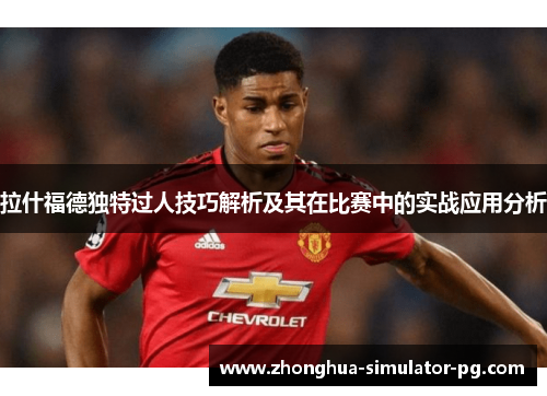 拉什福德独特过人技巧解析及其在比赛中的实战应用分析