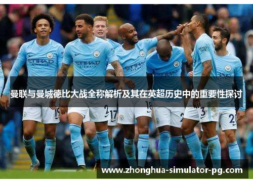 曼联与曼城德比大战全称解析及其在英超历史中的重要性探讨