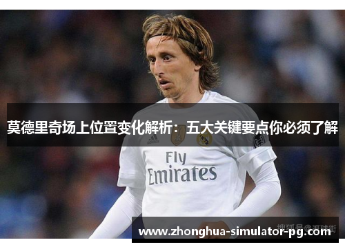 莫德里奇场上位置变化解析：五大关键要点你必须了解