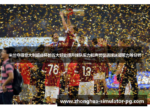 米兰夺得意大利超级杯的五大好处提升球队实力和声誉促进球迷凝聚力等分析