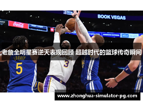 老詹全明星赛逆天表现回顾 超越时代的篮球传奇瞬间