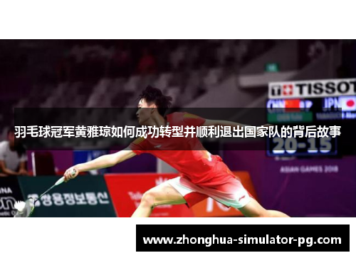 羽毛球冠军黄雅琼如何成功转型并顺利退出国家队的背后故事