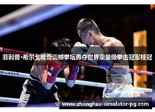 菲利普·希尔戈维奇震撼拳坛勇夺世界重量级拳击冠军桂冠