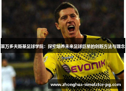 莱万多夫斯基足球学院：探索培养未来足球巨星的创新方法与理念