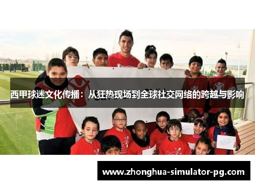 西甲球迷文化传播：从狂热现场到全球社交网络的跨越与影响