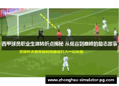 西甲球员职业生涯转折点揭秘 从低谷到巅峰的励志故事