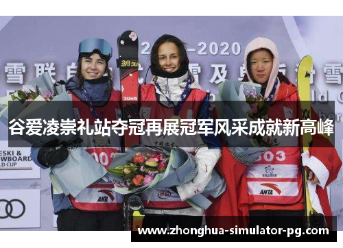谷爱凌崇礼站夺冠再展冠军风采成就新高峰