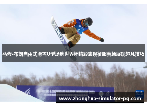 马修·布朗自由式滑雪U型场地世界杯精彩表现征服赛场展现超凡技巧