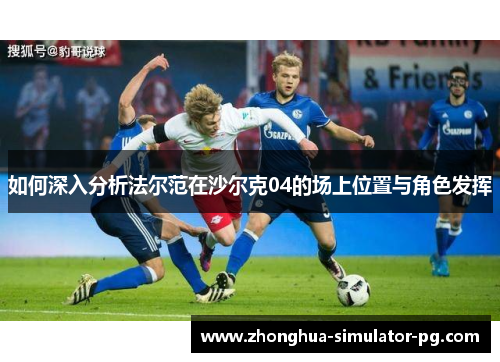 如何深入分析法尔范在沙尔克04的场上位置与角色发挥