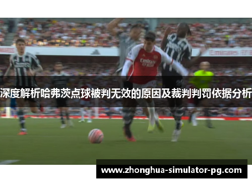 深度解析哈弗茨点球被判无效的原因及裁判判罚依据分析