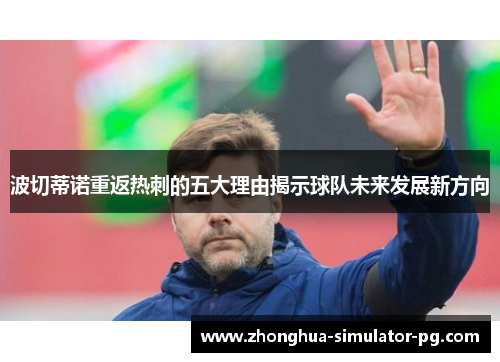 波切蒂诺重返热刺的五大理由揭示球队未来发展新方向