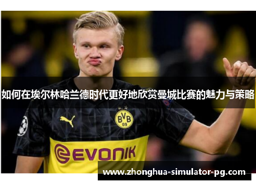 如何在埃尔林哈兰德时代更好地欣赏曼城比赛的魅力与策略