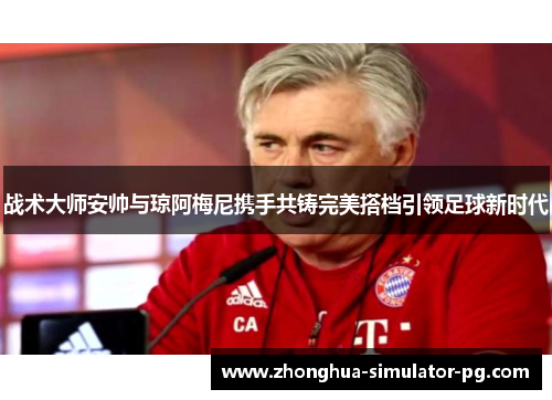 战术大师安帅与琼阿梅尼携手共铸完美搭档引领足球新时代