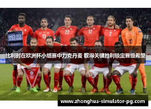 比利时在欧洲杯小组赛中力克丹麦 取得关键胜利锁定晋级希望