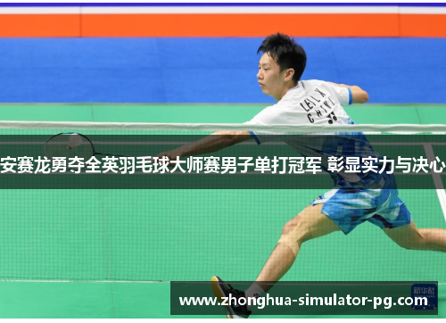 安赛龙勇夺全英羽毛球大师赛男子单打冠军 彰显实力与决心