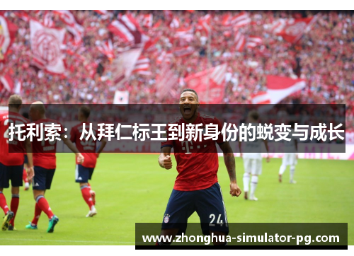 托利索：从拜仁标王到新身份的蜕变与成长
