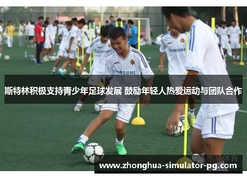 斯特林积极支持青少年足球发展 鼓励年轻人热爱运动与团队合作