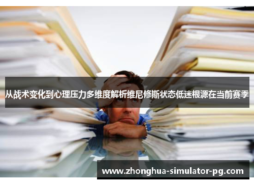 从战术变化到心理压力多维度解析维尼修斯状态低迷根源在当前赛季