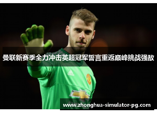 曼联新赛季全力冲击英超冠军誓言重返巅峰挑战强敌