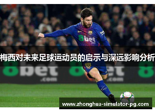 梅西对未来足球运动员的启示与深远影响分析