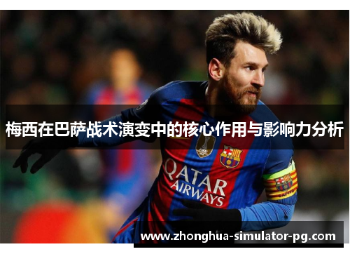 梅西在巴萨战术演变中的核心作用与影响力分析