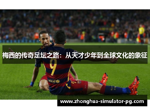 梅西的传奇足坛之路：从天才少年到全球文化的象征