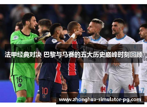 法甲经典对决 巴黎与马赛的五大历史巅峰时刻回顾