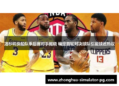 洛杉矶快船队季后赛对手揭晓 确定首轮对决球队引发球迷热议