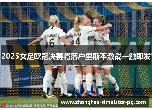 2025女足欧冠决赛将落户里斯本激战一触即发