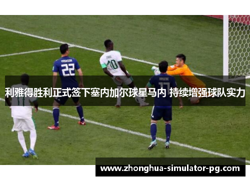 利雅得胜利正式签下塞内加尔球星马内 持续增强球队实力