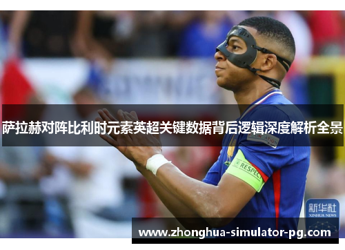 萨拉赫对阵比利时元素英超关键数据背后逻辑深度解析全景