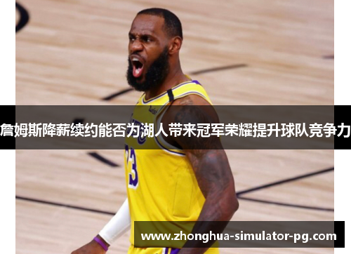 詹姆斯降薪续约能否为湖人带来冠军荣耀提升球队竞争力