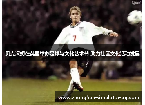 贝克汉姆在英国举办足球与文化艺术节 助力社区文化活动发展