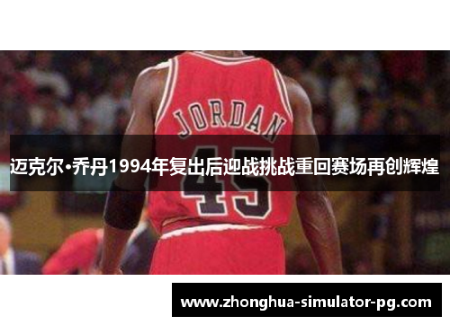 迈克尔·乔丹1994年复出后迎战挑战重回赛场再创辉煌