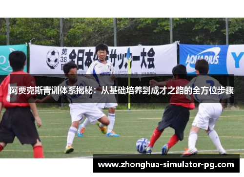 阿贾克斯青训体系揭秘：从基础培养到成才之路的全方位步骤