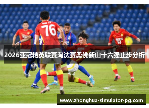 2026亚冠精英联赛淘汰赛柔佛新山十六强止步分析