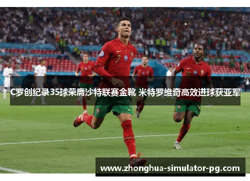 C罗创纪录35球荣膺沙特联赛金靴 米特罗维奇高效进球获亚军