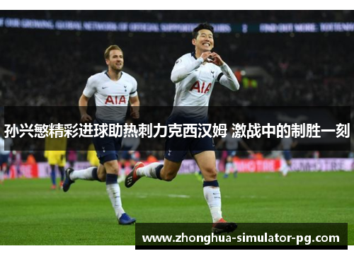 孙兴慜精彩进球助热刺力克西汉姆 激战中的制胜一刻