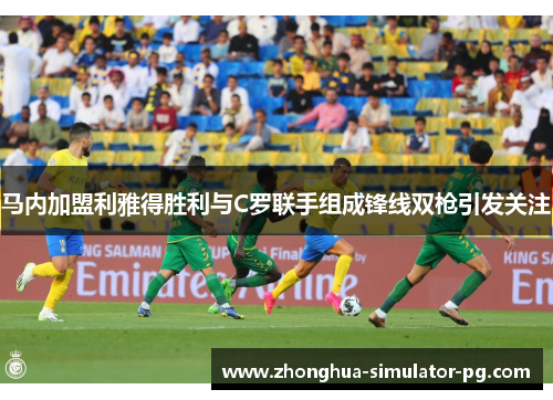 马内加盟利雅得胜利与C罗联手组成锋线双枪引发关注