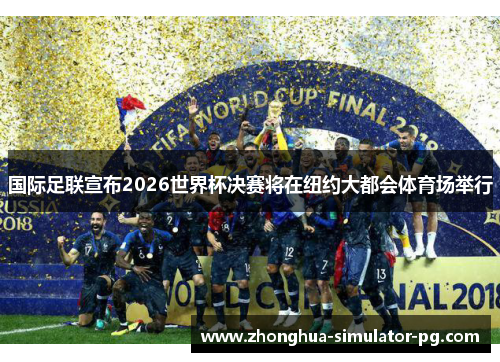 国际足联宣布2026世界杯决赛将在纽约大都会体育场举行