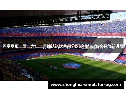 巴塞罗那二零二六年二月确认诺坎普部分区域提前向游客开放新进展