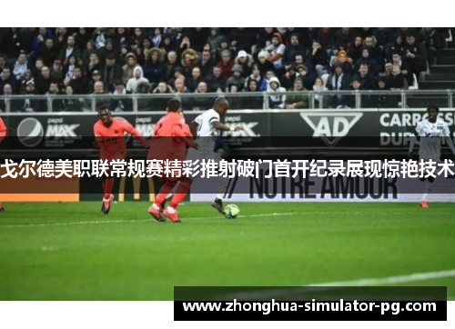 戈尔德美职联常规赛精彩推射破门首开纪录展现惊艳技术